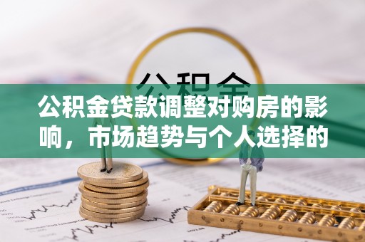 铁岭公积金贷款调整对购房的影响，市场趋势与个人选择的深度解析
