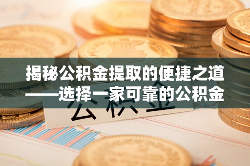 铁岭揭秘公积金提取的便捷之道——选择一家可靠的公积金提取代办公司