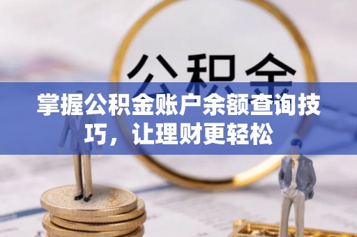 铁岭掌握公积金账户余额查询技巧，让理财更轻松