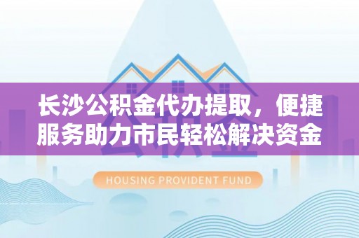 铁岭长沙公积金代办提取，便捷服务助力市民轻松解决资金需求