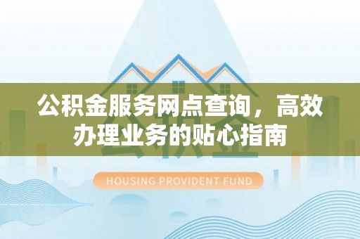 铁岭公积金服务网点查询，高效办理业务的贴心指南