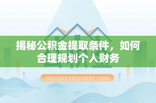 铁岭揭秘公积金提取条件，如何合理规划个人财务