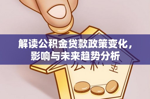 铁岭解读公积金贷款政策变化，影响与未来趋势分析