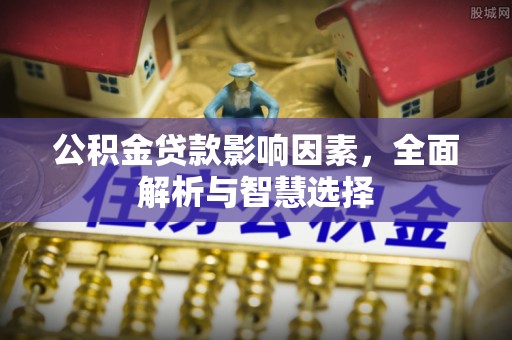 铁岭公积金贷款影响因素，全面解析与智慧选择