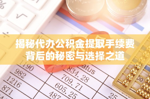铁岭揭秘代办公积金提取手续费背后的秘密与选择之道