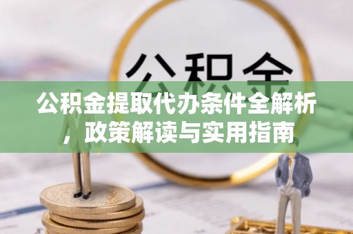 铁岭公积金提取代办条件全解析，政策解读与实用指南