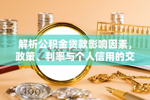 铁岭解析公积金贷款影响因素，政策、利率与个人信用的交织作用