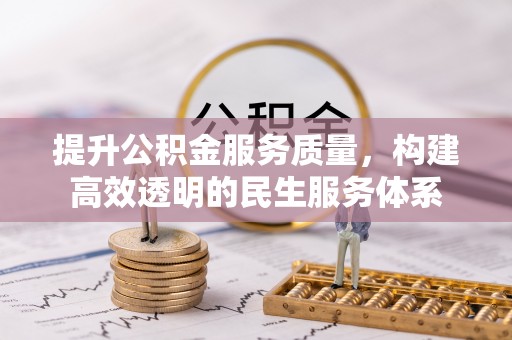 铁岭提升公积金服务质量，构建高效透明的民生服务体系