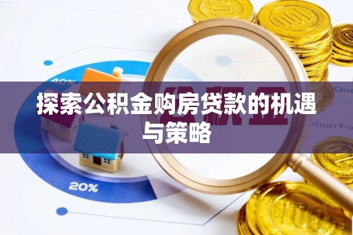 铁岭探索公积金购房贷款的机遇与策略