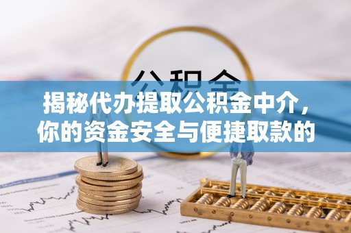铁岭揭秘代办提取公积金中介，你的资金安全与便捷取款的平衡点