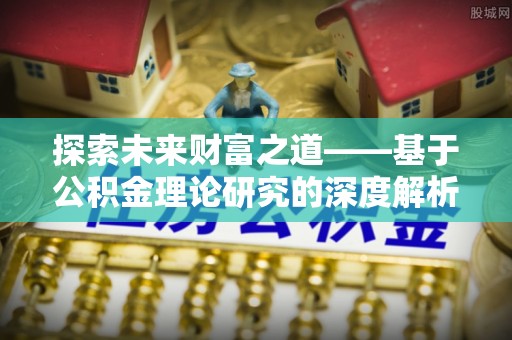 铁岭探索未来财富之道——基于公积金理论研究的深度解析