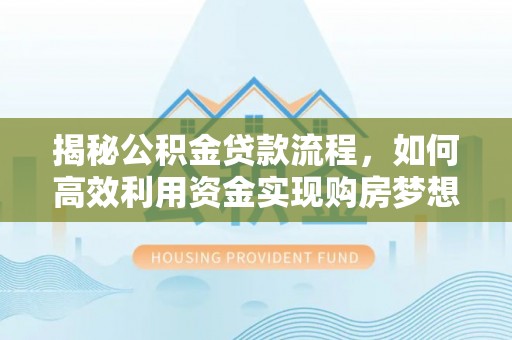 铁岭揭秘公积金贷款流程，如何高效利用资金实现购房梦想