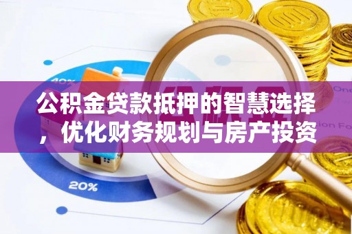 铁岭公积金贷款抵押的智慧选择，优化财务规划与房产投资