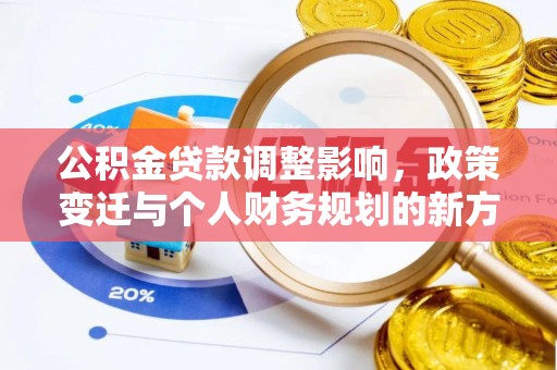 铁岭公积金贷款调整影响，政策变迁与个人财务规划的新方向