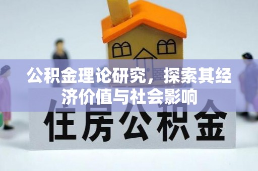 铁岭公积金理论研究，探索其经济价值与社会影响