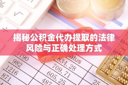 铁岭揭秘公积金代办提取的法律风险与正确处理方式