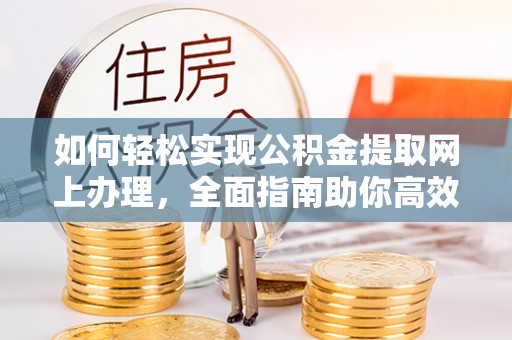 铁岭如何轻松实现公积金提取网上办理，全面指南助你高效完成