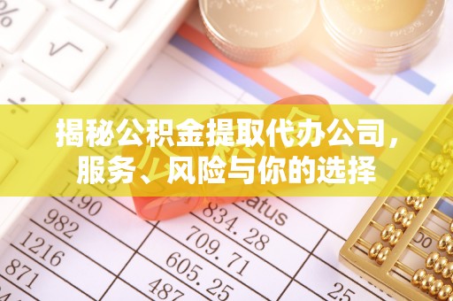 铁岭揭秘公积金提取代办公司，服务、风险与你的选择