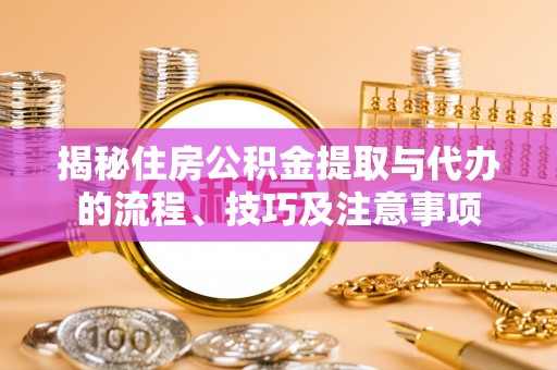 铁岭揭秘住房公积金提取与代办的流程、技巧及注意事项