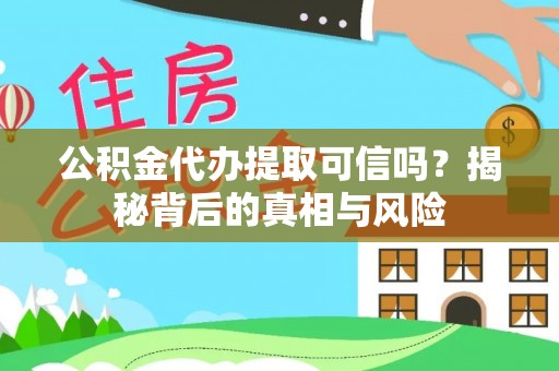 铁岭公积金代办提取可信吗？揭秘背后的真相与风险