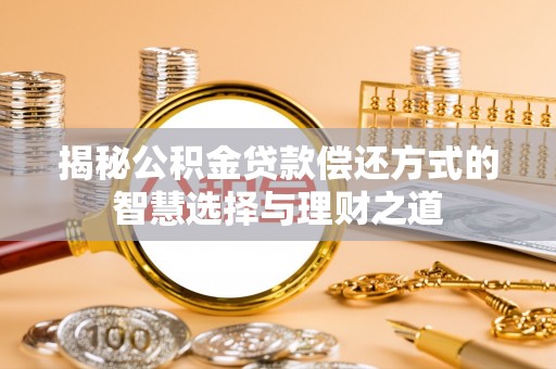 铁岭揭秘公积金贷款偿还方式的智慧选择与理财之道