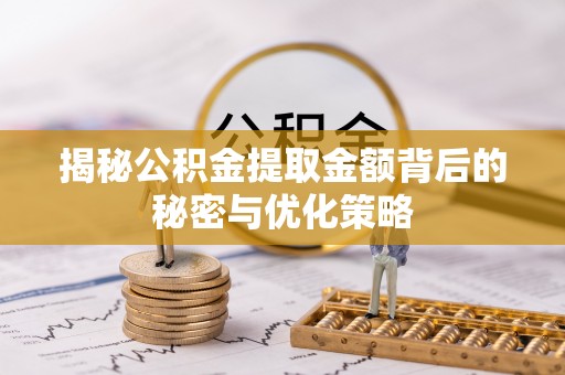 铁岭揭秘公积金提取金额背后的秘密与优化策略