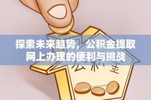 铁岭探索未来趋势，公积金提取网上办理的便利与挑战