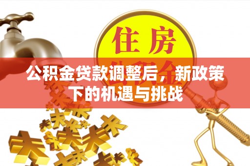 铁岭公积金贷款调整后，新政策下的机遇与挑战