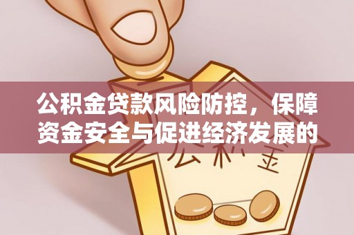 铁岭公积金贷款风险防控，保障资金安全与促进经济发展的平衡之道