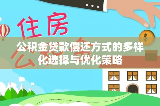 铁岭公积金贷款偿还方式的多样化选择与优化策略