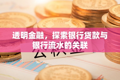铁岭透明金融，探索银行贷款与银行流水的关联
