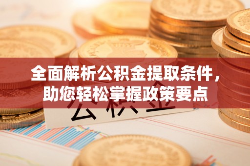 铁岭全面解析公积金提取条件，助您轻松掌握政策要点