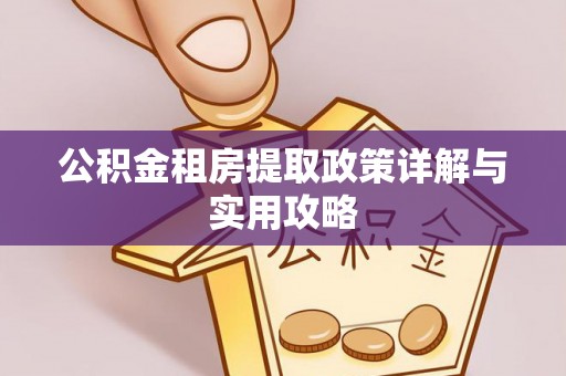 铁岭公积金租房提取政策详解与实用攻略