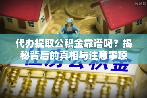 铁岭代办提取公积金靠谱吗？揭秘背后的真相与注意事项