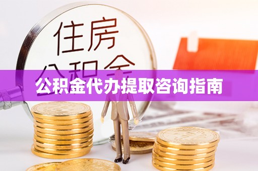 铁岭公积金代办提取咨询指南
