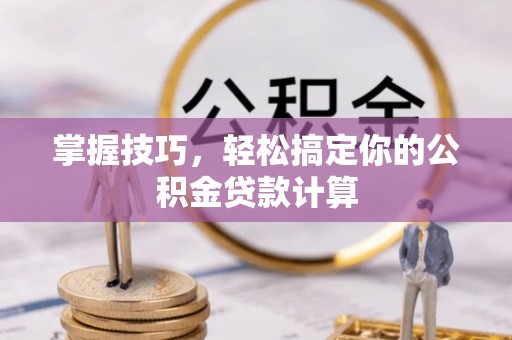 铁岭掌握技巧，轻松搞定你的公积金贷款计算
