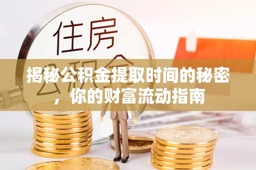 铁岭揭秘公积金提取时间的秘密，你的财富流动指南