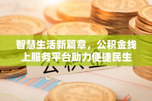 铁岭智慧生活新篇章，公积金线上服务平台助力便捷民生