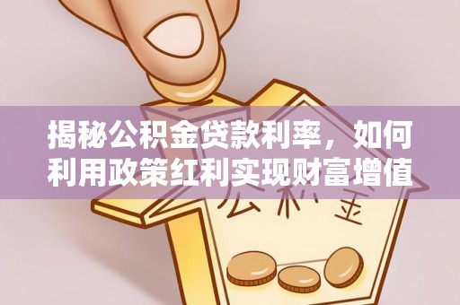 铁岭揭秘公积金贷款利率，如何利用政策红利实现财富增值