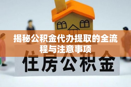 铁岭揭秘公积金代办提取的全流程与注意事项