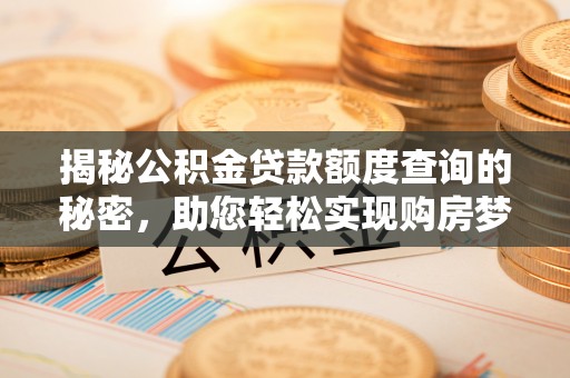 铁岭揭秘公积金贷款额度查询的秘密，助您轻松实现购房梦想