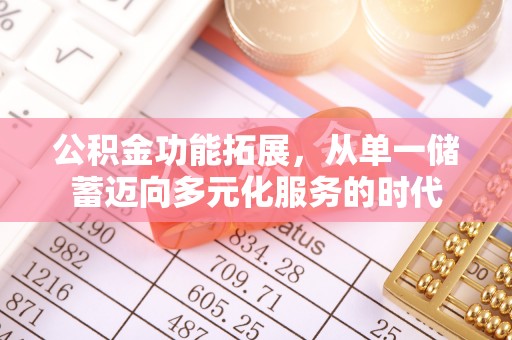 铁岭公积金功能拓展，从单一储蓄迈向多元化服务的时代