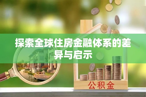 铁岭探索全球住房金融体系的差异与启示