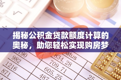 铁岭揭秘公积金贷款额度计算的奥秘，助您轻松实现购房梦想