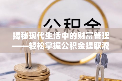 铁岭揭秘现代生活中的财富管理——轻松掌握公积金提取流程的艺术