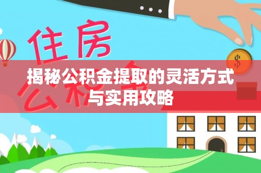 铁岭揭秘公积金提取的灵活方式与实用攻略