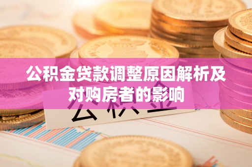 铁岭公积金贷款调整原因解析及对购房者的影响