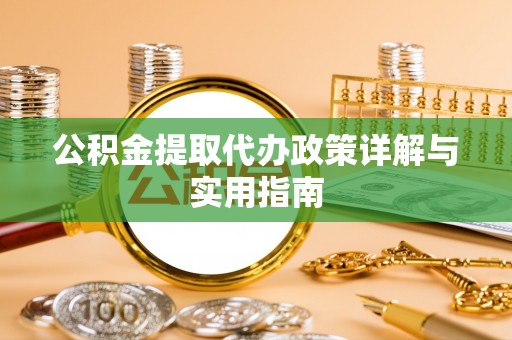 铁岭公积金提取代办政策详解与实用指南