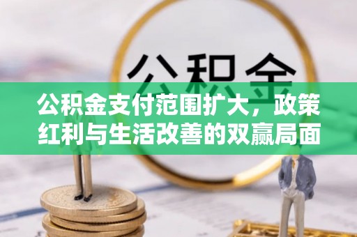 铁岭公积金支付范围扩大，政策红利与生活改善的双赢局面