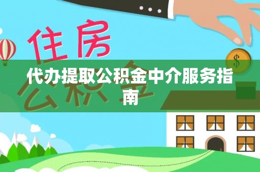 铁岭代办提取公积金中介服务指南